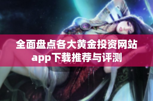 全面盘点各大黄金投资网站app下载推荐与评测
