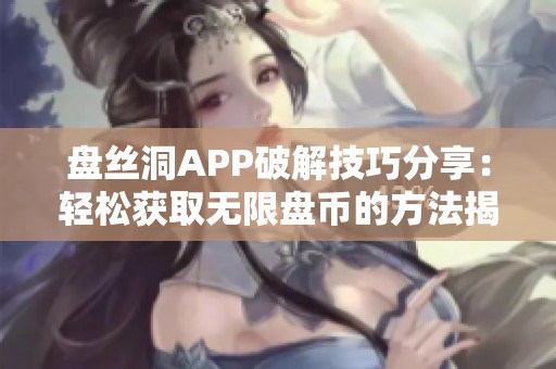 盘丝洞APP破解技巧分享：轻松获取无限盘币的方法揭秘