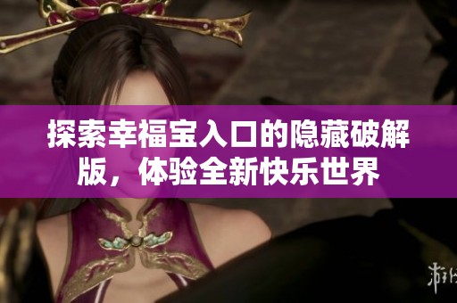 探索幸福宝入口的隐藏破解版，体验全新快乐世界
