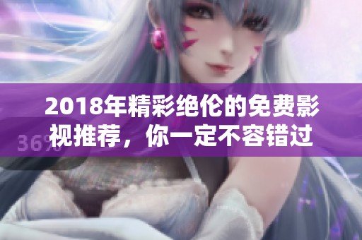 2018年精彩绝伦的免费影视推荐，你一定不容错过