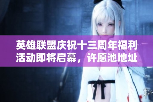 英雄联盟庆祝十三周年福利活动即将启幕，许愿池地址曝光