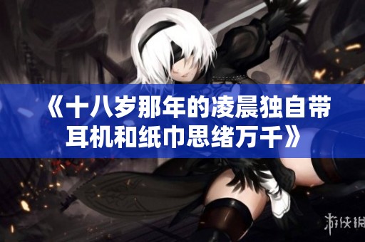 《十八岁那年的凌晨独自带耳机和纸巾思绪万千》