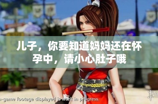 儿子，你要知道妈妈还在怀孕中，请小心肚子哦