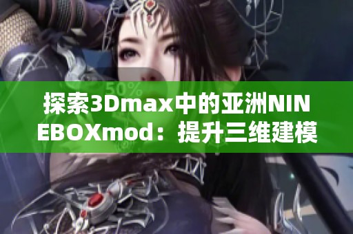 探索3Dmax中的亚洲NINEBOXmod：提升三维建模创作的利器