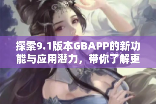 探索9.1版本GBAPP的新功能与应用潜力，带你了解更新亮点
