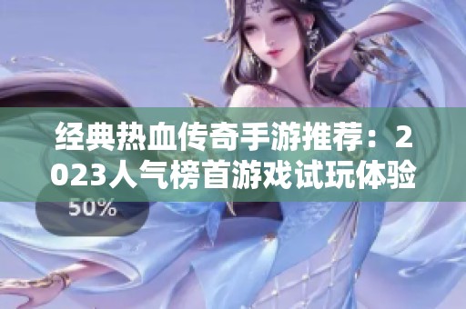 经典热血传奇手游推荐：2023人气榜首游戏试玩体验