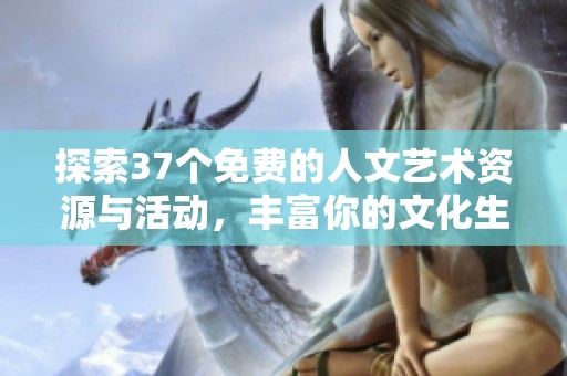 探索37个免费的人文艺术资源与活动，丰富你的文化生活