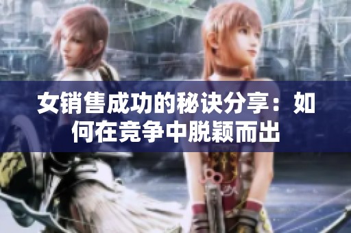 女销售成功的秘诀分享：如何在竞争中脱颖而出