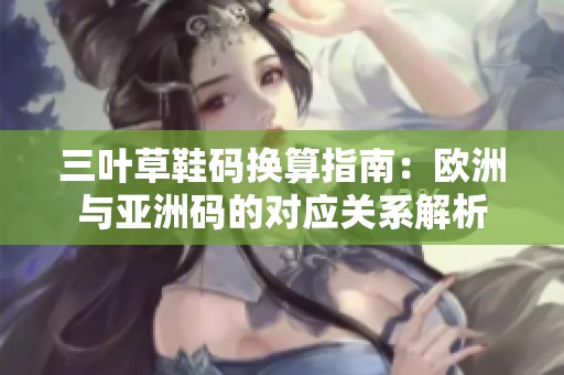 三叶草鞋码换算指南：欧洲与亚洲码的对应关系解析