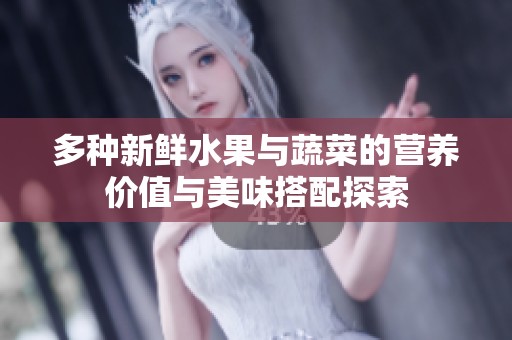 多种新鲜水果与蔬菜的营养价值与美味搭配探索