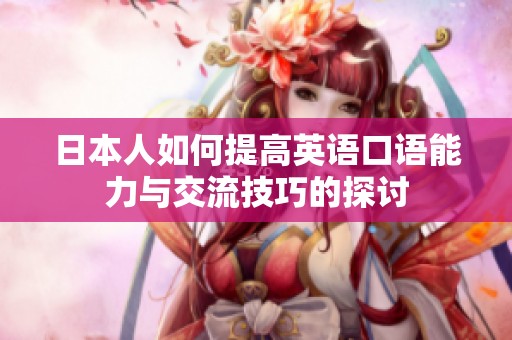 日本人如何提高英语口语能力与交流技巧的探讨