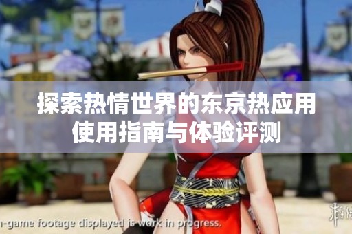 探索热情世界的东京热应用使用指南与体验评测