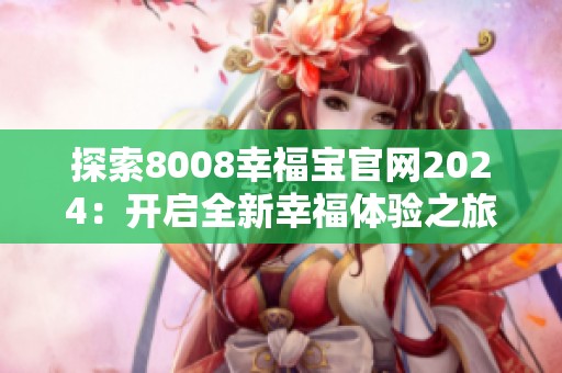探索8008幸福宝官网2024：开启全新幸福体验之旅