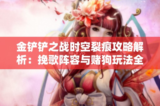 金铲铲之战时空裂痕攻略解析：挽歌阵容与赌狗玩法全揭秘