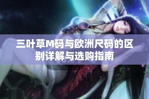 三叶草M码与欧洲尺码的区别详解与选购指南