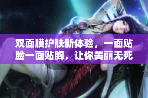 双面膜护肤新体验，一面贴脸一面贴胸，让你美丽无死角