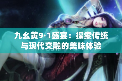 九幺黄9·1盛宴：探索传统与现代交融的美味体验
