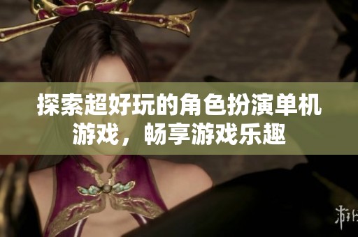 探索超好玩的角色扮演单机游戏，畅享游戏乐趣