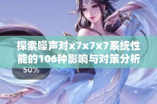探索噪声对x7x7x7系统性能的106种影响与对策分析