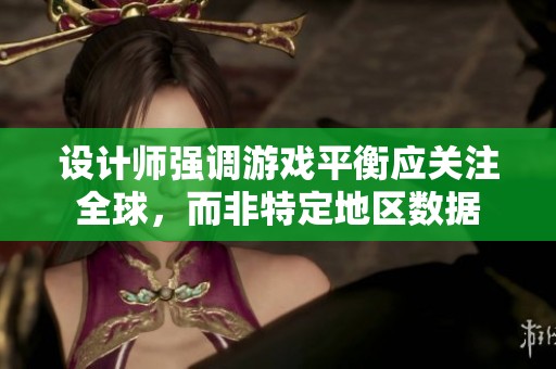 设计师强调游戏平衡应关注全球，而非特定地区数据
