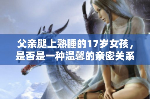父亲腿上熟睡的17岁女孩，是否是一种温馨的亲密关系体现