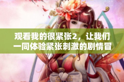 观看我的很紧张2，让我们一同体验紧张刺激的剧情冒险