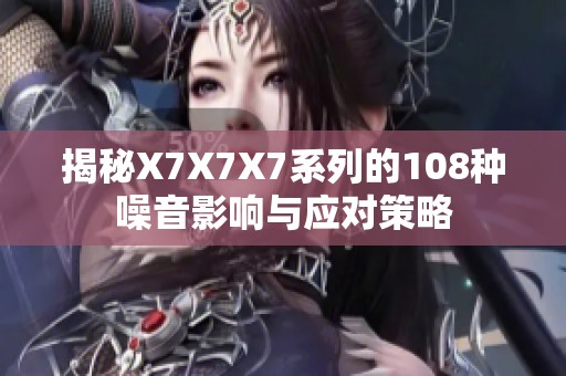 揭秘X7X7X7系列的108种噪音影响与应对策略