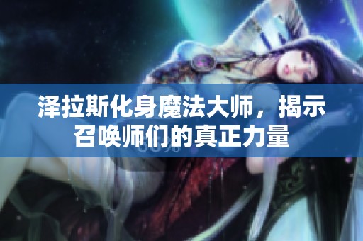 泽拉斯化身魔法大师，揭示召唤师们的真正力量