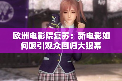 欧洲电影院复苏：新电影如何吸引观众回归大银幕
