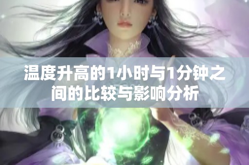 温度升高的1小时与1分钟之间的比较与影响分析