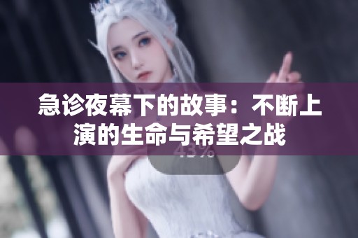 急诊夜幕下的故事：不断上演的生命与希望之战