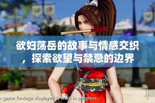 欲妇荡岳的故事与情感交织，探索欲望与禁忌的边界