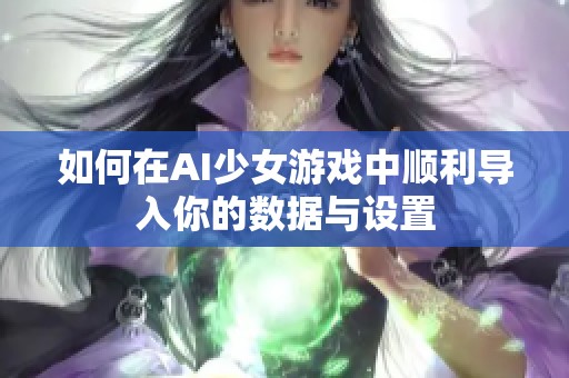 如何在AI少女游戏中顺利导入你的数据与设置