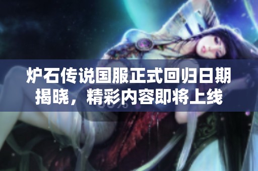 炉石传说国服正式回归日期揭晓，精彩内容即将上线