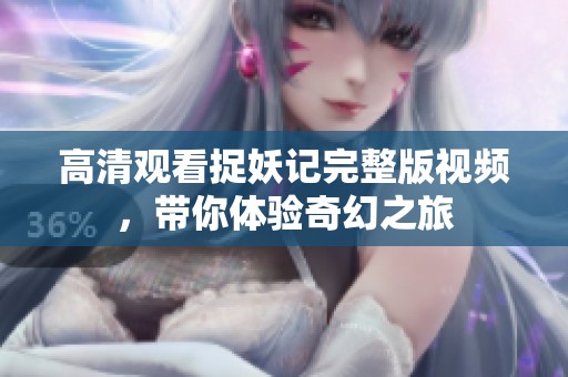 高清观看捉妖记完整版视频，带你体验奇幻之旅