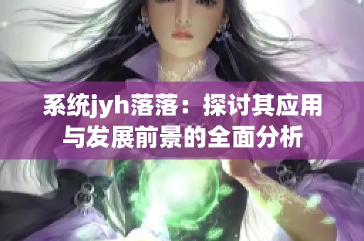 系统jyh落落：探讨其应用与发展前景的全面分析