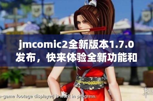jmcomic2全新版本1.7.0发布，快来体验全新功能和改进！