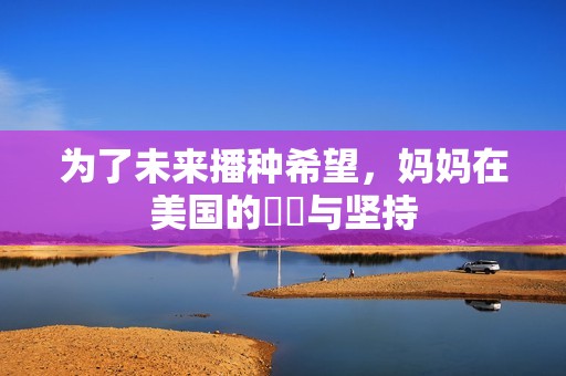 为了未来播种希望，妈妈在美国的奮鬥与坚持