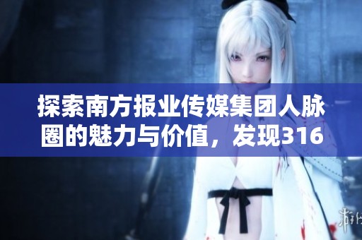 探索南方报业传媒集团人脉圈的魅力与价值，发现316+脉友的热情连接