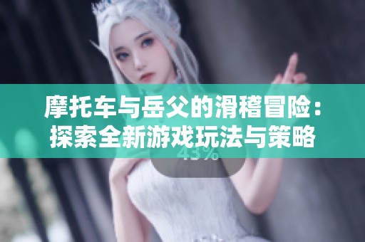 摩托车与岳父的滑稽冒险：探索全新游戏玩法与策略