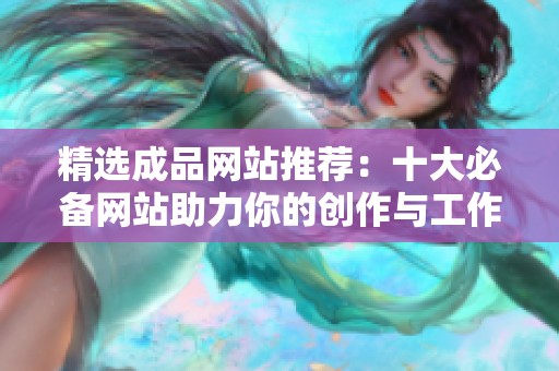 精选成品网站推荐：十大必备网站助力你的创作与工作