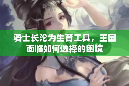 骑士长沦为生育工具，王国面临如何选择的困境