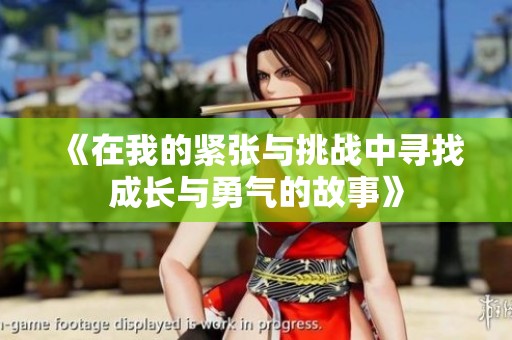 《在我的紧张与挑战中寻找成长与勇气的故事》