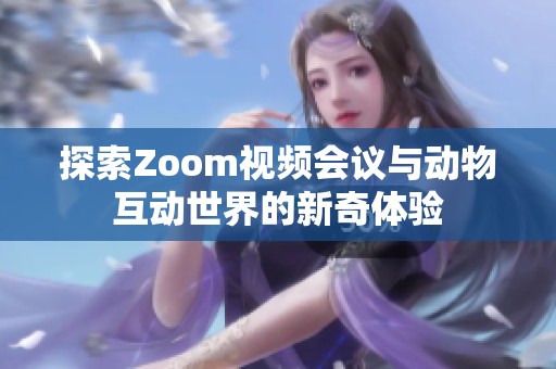 探索Zoom视频会议与动物互动世界的新奇体验