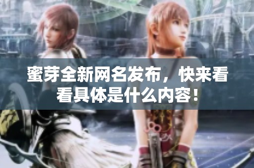 蜜芽全新网名发布，快来看看具体是什么内容！