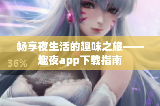 畅享夜生活的趣味之旅——趣夜app下载指南