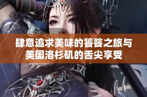 肆意追求美味的饕餮之旅与美国洛杉矶的舌尖享受
