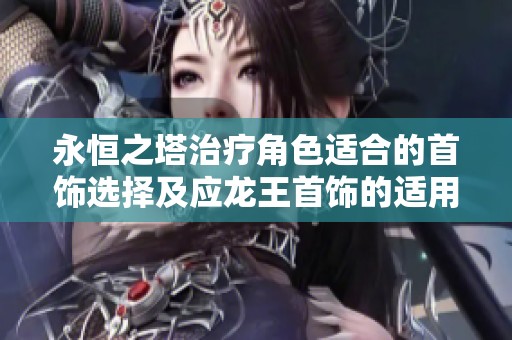永恒之塔治疗角色适合的首饰选择及应龙王首饰的适用性分析