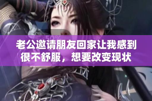 老公邀请朋友回家让我感到很不舒服，想要改变现状