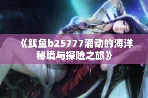 《鱿鱼b25777涌动的海洋秘境与探险之旅》